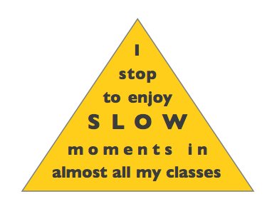 Quote: I stop to enjoy SLOW moments in almost all my classes."